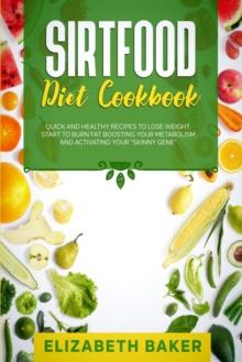 Sirtfood Diet Cookbook: Quick and Healthy Recipes to Lose Weight. Start to Burn Fat Boosting Your Metabolism and Activating Your "Skinny Gene".