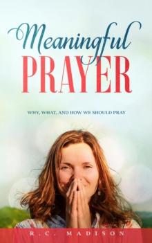 Meaningful Prayer: Why, What, and How We Should Pray