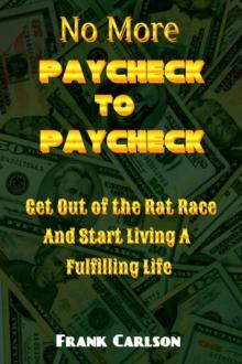 No More Paycheck to Paycheck - Get out of the Rat Race and Start Living a Fulfilling Life!