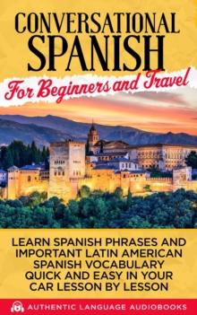 Conversational Spanish for Beginners and Travel: Learn Spanish Phrases and Important Latin American Spanish Vocabulary Quick and Easy an Your Car Lesson by Lesson