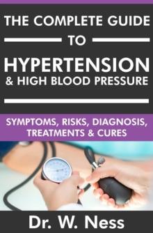 Complete Guide to Hypertension & High Blood Pressure: Symptoms, Risks, Diagnosis, Treatments & Cures