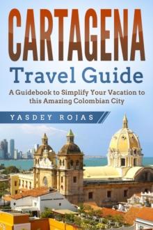 Cartagena Travel Guide: A Guidebook to Simplify Your Vacation to this Amazing Colombian City