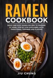 Ramen Cookbook: 100 Quick and Easy Ramen Recipes to Prepare At Home, Step By Step Explained, with Traditional Toppings and Flavors