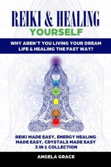 Reiki & Healing Yourself 3 in 1 Collection: Why Aren't You Living Your Dream Life & Healing The Fast Way? : (Energy Secrets)