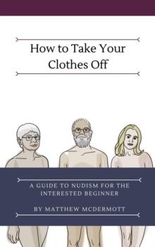 How to Take Your Clothes Off: A Guide to Nudism for the Interested Beginner