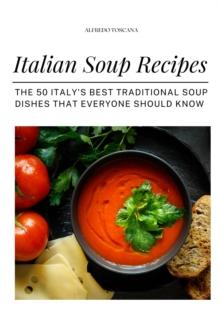 Italian Soup Recipes: The 50 Italy's Best Traditional Soup Dishes That Everyone Should Know