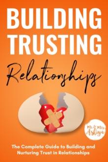 Building Trusting Relationships: The Complete Guide to Building and Nurturing Trust in Relationships