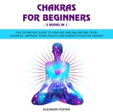 Chakras for Beginners: 3 Books in 1: The Definitive Guide to Healing and Balancing Your Chakras.  Improve Your Health and Radiate Positive Energy