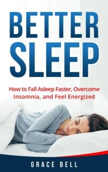 Better Sleep: How to Fall Asleep Faster, Overcome Insomnia, and Feel Energized