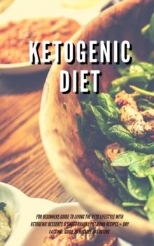 Ketogenic Diet for Beginners Guide to Living the Keto Lifestyle with Ketogenic Desserts & Sweet Snacks Fat Bomb Recipes + Dry Fasting : Guide to Miracle of Fasting