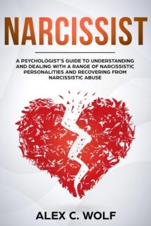 Narcissist: A Psychologist's Guide to Understanding and Dealing with a Range of Narcissistic Personalities and Recovering from Narcissistic Abuse