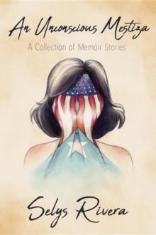 Unconscious Mestiza: A Collection of Memoir Stories