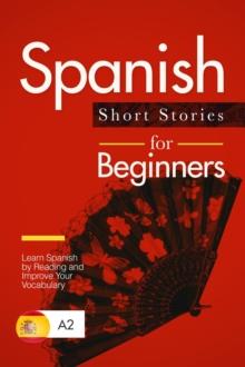 Spanish Short Stories for Beginners: Learn Spanish by Reading and Improve Your Vocabulary