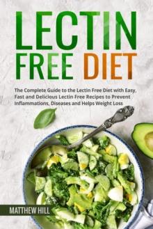 Lectin Free Diet: The Complete Guide to the Lectin Free Diet with Easy, Fast and Delicious Lectin Free Recipes to Prevent Inflammations, Diseases and Helps Weight Loss