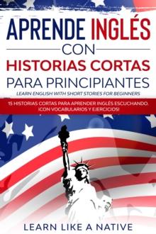 Aprende Ingles con Historias Cortas para Principiantes [Learn English With Short Stories for Beginners]: 15 Historias Cortas para Aprender Ingles Escuchando. !Con Vocabularios y Ejercicios!