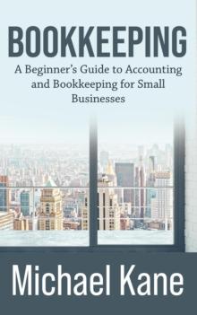 Bookkeeping: A Beginner's Guide to Accounting and Bookkeeping for Small Businesses