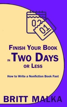 Finish Your Book in Two Days or Less: How to Write a Nonfiction Book Fast