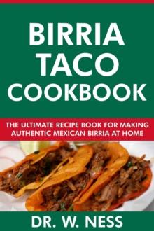 Birria Taco Cookbook: The Ultimate Recipe Book for Making Authentic Mexican Birria at Home