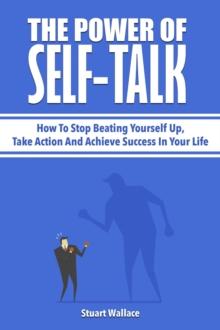 Power Of Self-Talk: How To Stop Beating Yourself Up, Take Action And Achieve Success In Your Life