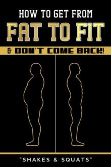 How To Get From Fat To Fit & Don't Come Back !