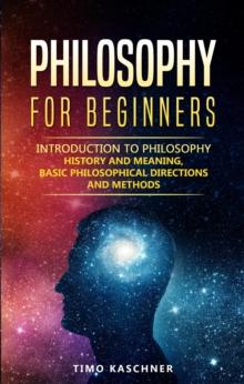 Philosophy for Beginners: Introduction to Philosophy - History and Meaning, Basic Philosophical Directions and Methods