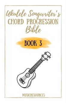 Ukulele Songwriter's Chord Progression Bible - Book 3