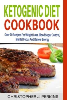 Ketogenic Diet Cookbook: Over 70 Recipes For Weight Loss, Blood Sugar Control, Mental Focus And Renew Energy