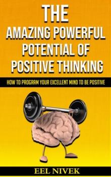 Amazing Powerful Potential Of Positive Thinking (How to Program Your Excellent Mind to Be Positive)