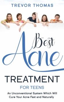 Best Acne Treatment for Teens: An Unconventional System Which Will Cure Your Acne Fast & Naturally