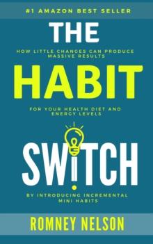 Habit Switch: How Little Changes Can Produce Massive Results For Your Health, Diet and Energy Levels