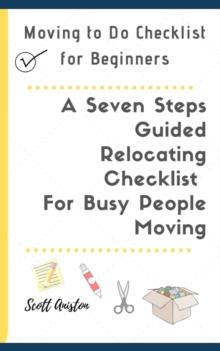 Moving to Do Checklist for Beginners: A Seven Steps Guided Relocating Checklist For Busy People Moving