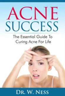 Acne Success: The Essential Guide to Curing Acne for Life