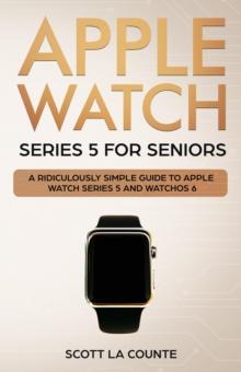 Apple Watch Series 5 for Seniors: A Ridiculously Simple Guide to Apple Watch Series 5 and WatchOS 6