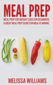 Meal Prep: Meal Prep for Weight Loss for Beginners: A Great Meal Prep Guide for Meal Planning