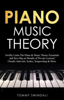 Piano Music Theory: Swiftly Learn The Piano & Music Theory Essentials and Save Big on Months of Private Lessons! Chords, Intervals, Scales, Songwriting & More