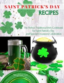 Saint Patrick's Day Recipes: The Perfect Traditional Irish Cookbook for Saint Patrick's Day and Special Occasions Celebration