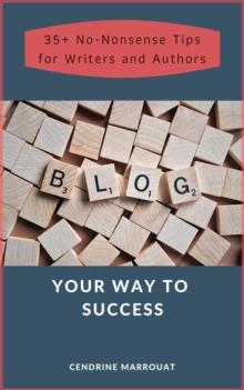 Blog Your Way to Success: 35+ No-Nonsense Tips for Authors and Writers