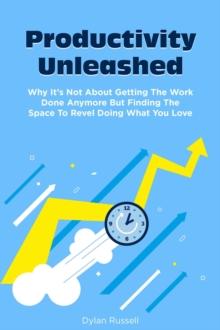 Productivity Unleashed: Why It's Not About Getting The Work Done Anymore But Finding The Space To Revel Doing What You Love