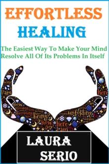 Effortless Healing: The Easiest Way To Make Your Mind Resolve All Of Its Problems In Itself