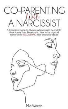 Co-Parenting with a Narcissist: a Complete Guide to Divorce a Narcissistic Ex and to Heal from a Toxic Relationship. How to be a Good Mother While Recovering from Emotional Abuse. : Narcissism