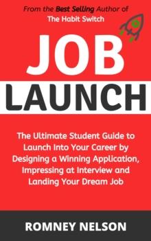 Job Launch - The ultimate student guide to launch into your career by designing a winning application, impressing at interview and landing your dream job