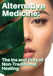 Alternative Medicine: The Ins and Outs of Non-Traditional Healing