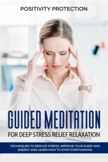 Guided Meditation for Deep Stress Relief Relaxation: Techniques to Reduce Stress, Improve your Sleep and Energy and Learn How to Stop Overthinking