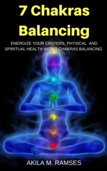 7 Chakras Balancing: Energize Your Centers, Physical And Spiritual Health With 7 Chakras Balancing