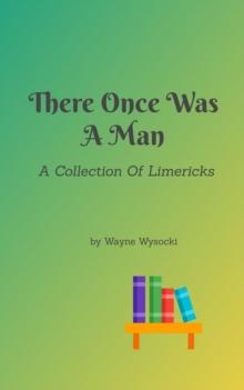 There Once Was A Man: A Collection Of Limericks