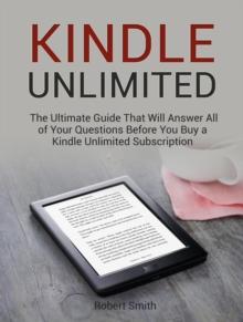 Kindle Unlimited: The Ultimate Guide That Will Answer All of Your Questions Before You Buy a Kindle Unlimited Subscription