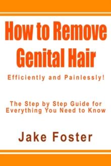 How to Remove Genital Hair  Efficiently and Painlessly! - The Step by Step Guide for Everything You Need to Know