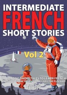 Intermediate French Short Stories: 10 Amazing Short Tales to Learn French & Quickly Grow Your Vocabulary the Fun Way : Learn French for Beginners and Intermediates, #2