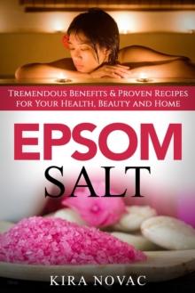 Epsom Salt: Tremendous Benefits & Proven Recipes for Your Health, Beauty and Home