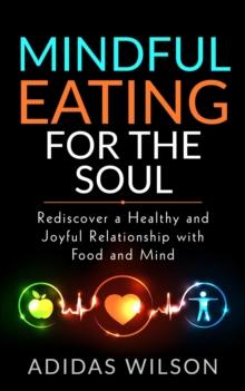 Mindful Eating For The Soul - Rediscover A Healthy And Joyful Relationship With Food And Mind